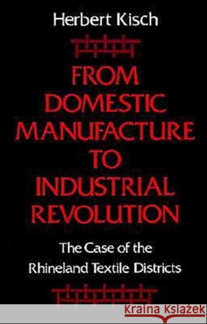 From Domestic Manufacture to Industrial Revolution: The Case of the Rhineland Textile Districts Kisch, Herbert 9780195051117 Oxford University Press - książka