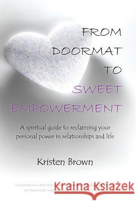 From Doormat to Sweet Empowerment: A Spiritual Guide to Reclaiming Your Personal Power in Relationships and Life Brown, Kristen 9781452519050 Balboa Press - książka