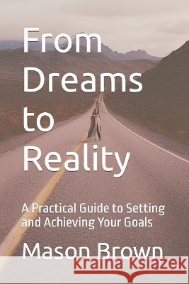 From Dreams to Reality: A Practical Guide to Setting and Achieving Your Goals Mason Brown   9798373209984 Independently Published - książka