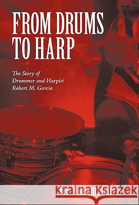 From Drums to Harp: The Story of Drummer and Harpist Robert M. Garcia Vee Williams Garcia 9781450244640 iUniverse - książka