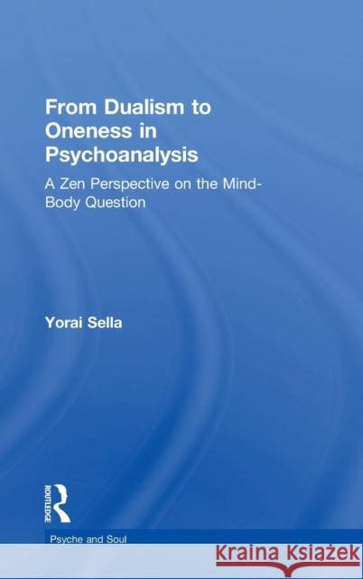 From Dualism to Oneness in Psychoanalysis: A Zen Perspective on the Mind-Body Question Yorai Sella 9781138579125 Routledge - książka