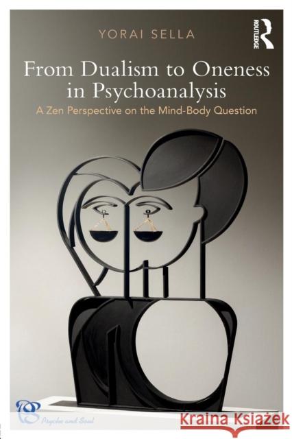 From Dualism to Oneness in Psychoanalysis: A Zen Perspective on the Mind-Body Question Sella, Yorai (Yorai Sella Ph.D. is a clinical psychologist, a psychoanalytic and Humanistic-integrative psychotherapist  9781138579132 Psyche and Soul - książka