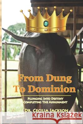 From Dung To Dominion: Plunging Into Destiny, Completing The Assignment Cecilia Jackson 9781706756248 Independently Published - książka