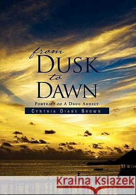 From Dusk to Dawn: Portrait of a Drug Addict Brown, Cynthia Diane 9781462874040 Xlibris Corporation - książka