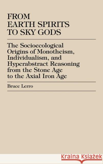 From Earth Spirits to Sky Gods: The Socioecological Origins of Monotheism, Individualism, and Hyper-Abstract Reasoning, from the Stone Age to the Axia Lerro, Bruce 9780739100981 Lexington Books - książka
