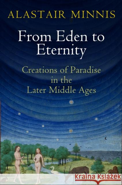 From Eden to Eternity: Creations of Paradise in the Later Middle Ages Minnis, Alastair 9780812247237 University of Pennsylvania Press - książka