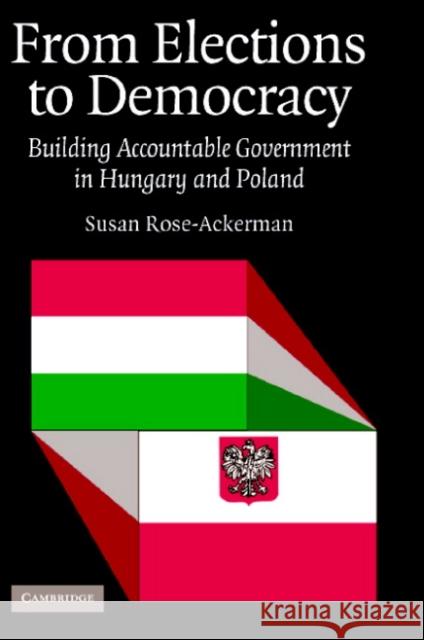 From Elections to Democracy: Building Accountable Government in Hungary and Poland Rose-Ackerman, Susan 9780521843836 CAMBRIDGE UNIVERSITY PRESS - książka