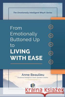 From Emotionally Buttoned Up to Living with Ease: Case Studies for Emotional Intelligence Driven Sales Anne Beaulieu 9781794260788 Independently Published - książka
