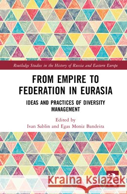 From Empire to Federation in Eurasia: Ideas and Practices of Diversity Management Ivan Sablin Egas Moniz Bandeira 9781032993591 Routledge - książka
