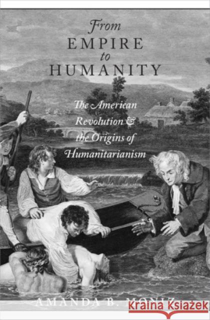 From Empire to Humanity: The American Revolution and the Origins of Humanitarianism Amanda B. Moniz 9780190240356 Oxford University Press, USA - książka