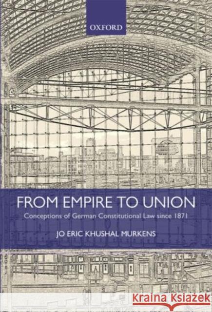 From Empire to Union: Conceptions of German Constitutional Law Since 1871 Murkens, Jo Eric Khushal 9780199671885 Oxford University Press, USA - książka