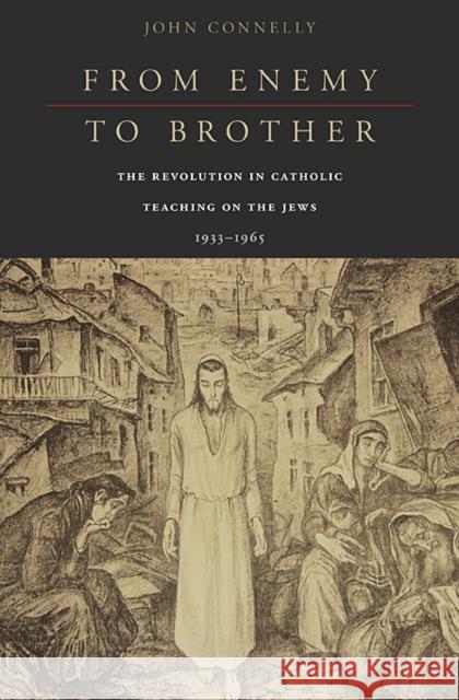 From Enemy to Brother: The Revolution in Catholic Teaching on the Jews, 1933-1965 Connelly, John 9780674057821 Harvard University Press - książka