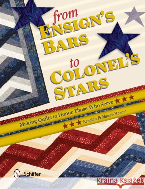 From Ensign's Bars to Colonel's Stars: Making Quilts to Honor Those Who Serve Renelda Peldunas-Harter 9780764347191 Schiffer Publishing - książka