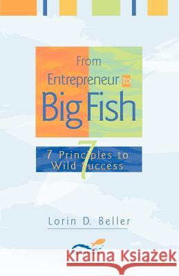 From Entrepreneur to Big Fish: 7 Principles to Wild Success Lorin D. Beller 9780976955801 Big Fish Publishing Inc - książka