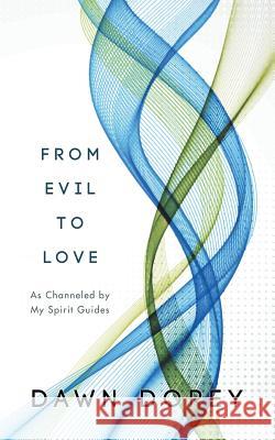 From Evil to Love: As Channeled by My Spirit Guides Dawn Dorey 9781496908933 Authorhouse - książka