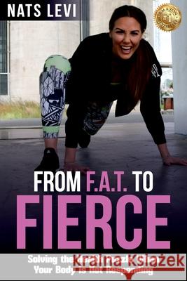 FROM F.A.T. to FIERCE: Solving the Health Puzzle When Your Body Is Not Responding Levi Nats 9781925884289 Natslevi.com - książka