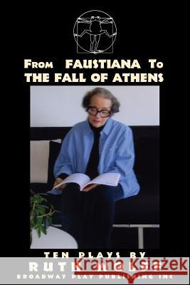 From Faustiana to the Fall of Athens: Ten Plays by Ruth Wolff Ruth Wolff 9780881455328 Broadway Play Publishing Inc - książka