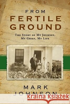 From Fertile Ground: The Story of My Journey, My Grief, My Life Mark Johnson 9781530691104 Createspace Independent Publishing Platform - książka