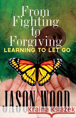 From Fighting to Forgiving: Learning to Let Go Jason Wood 9781499662528 Createspace - książka