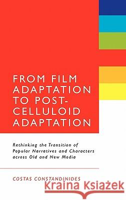 From Film Adaptation to Post-Celluloid Adaptation: Rethinking the Transition of Popular Narratives and Characters Across Old and New Media Constandinides, Costas 9781441103802 Continuum - książka