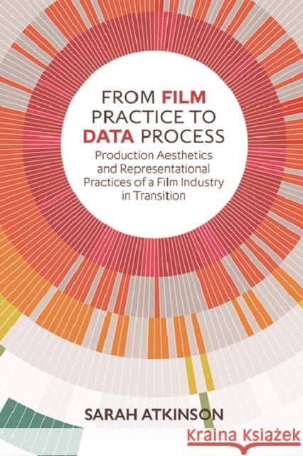 From Film Practice to Data Process: Production Aesthetics and Representational Practices of a Film Industry in Transition Atkinson, Sarah 9780748693580 Edinburgh University Press - książka