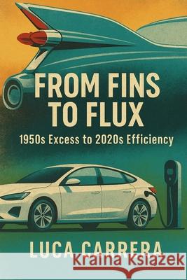 From Fins to Flux: 1950s Excess to 2020s Efficiency Luca Carrera 9781923525795 Independently Published - książka