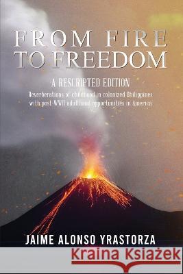 From Fire to Freedom: A Rescripted Edition: Reverberations of childhood in colonized Philippines with opportune post-WWII adulthood in Ameri Yrastorza, Jaime Alonso 9781955603256 Readersmagnet LLC - książka