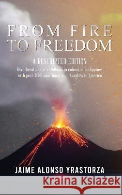 From Fire to Freedom: A Rescripted Edition: Reverberations of childhood in colonized Philippines with opportune post-WWII adulthood in Ameri Yrastorza, Jaime Alonso 9781955603263 Readersmagnet LLC - książka