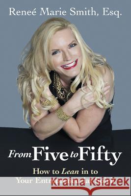 From Five to Fifty: How to Lean in to Your Entrepreneurial Spirit Esq Reneé Marie Smith 9781483490120 Lulu.com - książka