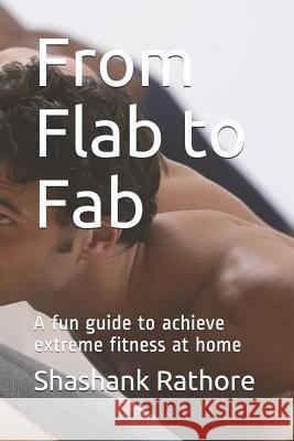 From Flab to Fab: A Fun Guide to Achieve Extreme Fitness at Home Shashank Rathore 9781718197077 Independently Published - książka