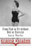 From Flab to Fit without Diet or Exercise: What do you have to lose? Marks, Sara 9781492181552 Createspace
