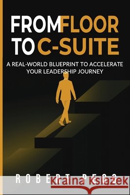 From Floor to C-Suite: A Real-World Blueprint to Accelerate Your Leadership Journey Pegg, Robert 9798272316110 Independently Published - książka