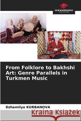 From Folklore to Bakhshi Art: Genre Parallels in Turkmen Music Dzhamilya Kurbanova 9786207718566 Our Knowledge Publishing - książka