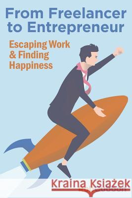 From Freelancer to Entrepreneur: Escaping Work and Finding Happiness Rob Cubbon 9781500364755 Createspace Independent Publishing Platform - książka