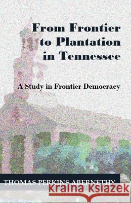 From Frontier to Plantation in Tennessee: A Study in Frontier Democracy Thomas Perkins Abernethy 9781610271554 Quid Pro, LLC - książka