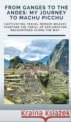 From Ganges to the Andes: My Journey to Machu Picchu Tarun Majumder 9789364948579 Ukiyoto Publishing - książka