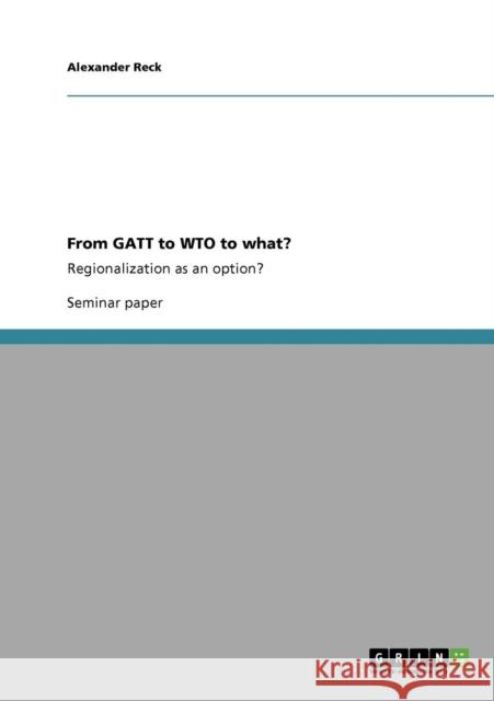 From GATT to WTO to what?: Regionalization as an option? Reck, Alexander 9783640553457 GRIN Verlag oHG - książka