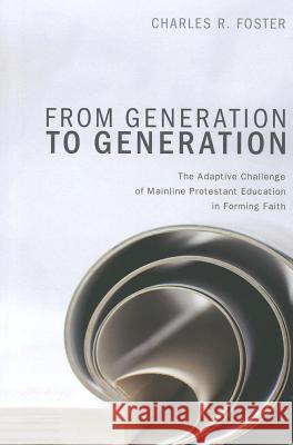 From Generation to Generation: The Adaptive Challenge of Mainline Protestant Education in Forming Faith Foster, Charles R. 9781620321959 Cascade Books - książka