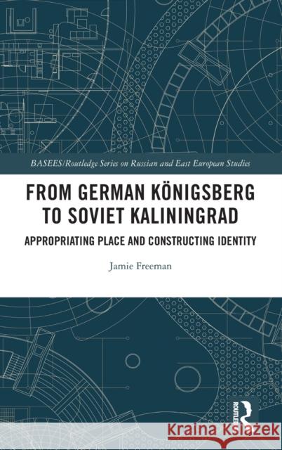 From German Königsberg to Soviet Kaliningrad: Appropriating Place and Constructing Identity Freeman, Jamie 9780367408978 Routledge - książka