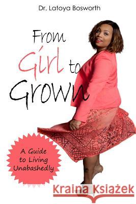 From Girl to Grown... A Guide to Living Unabashedly Dr Latoya Bosworth 9780359551897 Lulu.com - książka