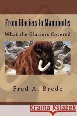From Glaciers to Mammoths: Out Mommoth Site Fred a. Brede 9781495238680 Createspace - książka