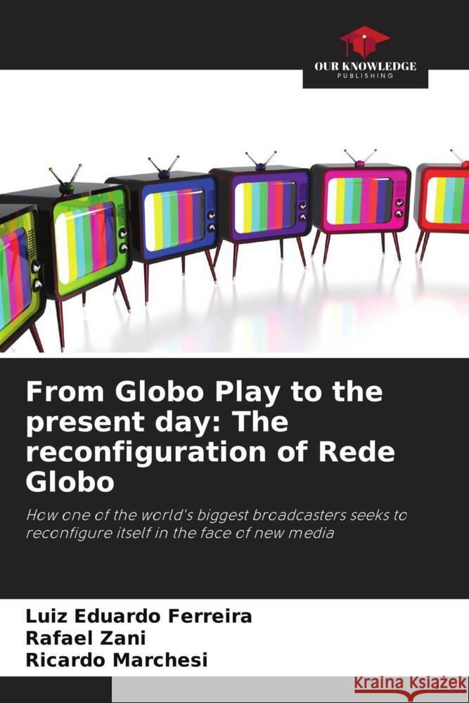 From Globo Play to the present day: The reconfiguration of Rede Globo Luiz Eduardo Ferreira Rafael Zani Ricardo Marchesi 9786207318520 Our Knowledge Publishing - książka