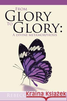 From Glory to Glory: A Divine Metamorphosis Rebecca Hargrove 9781512763027 WestBow Press - książka