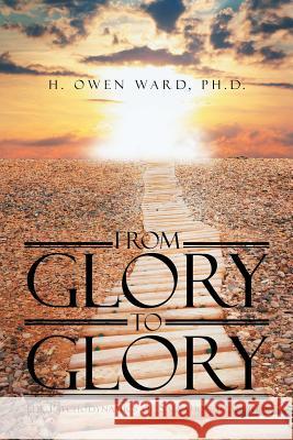 From Glory to Glory: The Psychodynamics of Salvation in Christ Phd H. Owen Ward 9781681392967 Page Publishing, Inc. - książka