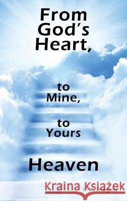 From God's Heart, to Mine, to Yours: Heaven E P Shagott 9781664282582 WestBow Press - książka