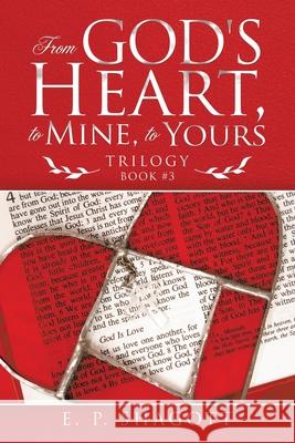From God's Heart, to Mine, to Yours: Trilogy E P Shagott 9781973685814 WestBow Press - książka