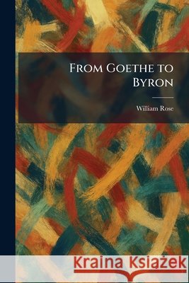 From Goethe to Byron William Rose 9781025468952 Tradd Street Press - książka