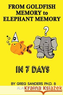 From Goldfish Memory to Elephant Memory in 7 Days Greg Sanders Alan Schultz 9781523245833 Createspace Independent Publishing Platform - książka