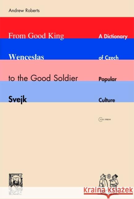 From Good King Wenceslas to the Good Soldier Svejk: A Dictionary of Czech Popular Culture Roberts, Andrew 9789637326271 Central European University Press - książka