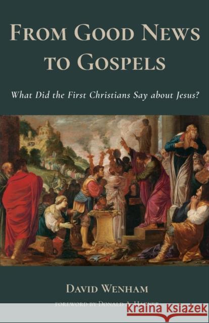 From Good News to Gospels: What Did the First Christians Say about Jesus? David Wenham Donald A. Hagner 9780802873682 William B. Eerdmans Publishing Company - książka